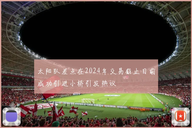 太阳队差点在2024年交易截止日前成功引进小桥引发热议