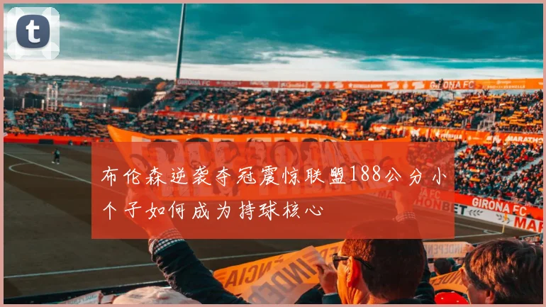 布伦森逆袭夺冠震惊联盟188公分小个子如何成为持球核心