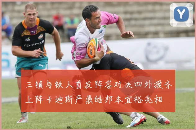 三镇与铁人首发阵容对决四外援齐上阵卡迪斯严鼎皓邦本宜裕亮相