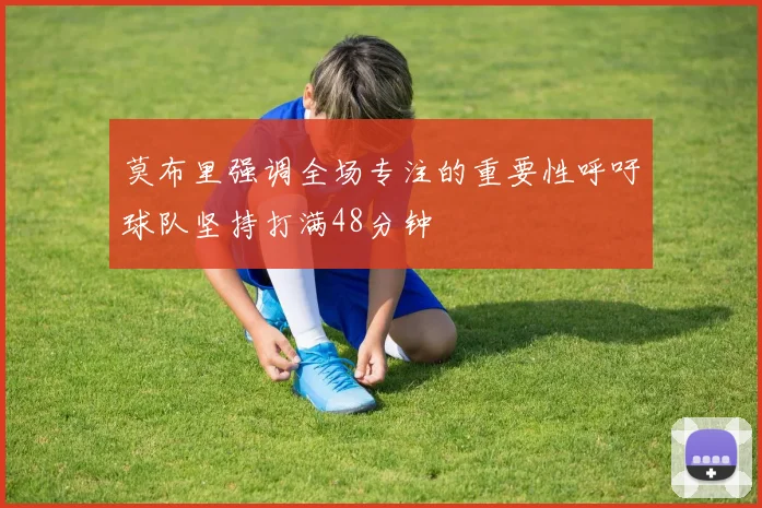 莫布里强调全场专注的重要性呼吁球队坚持打满48分钟