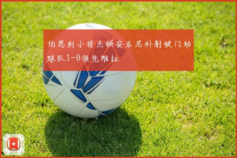 伯恩利小将杰顿安东尼补射破门助球队1-0领先维拉