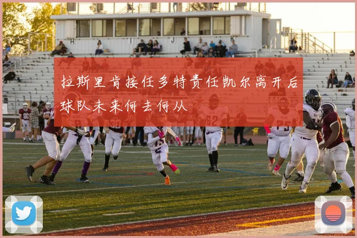 拉斯里肯接任多特责任凯尔离开后球队未来何去何从