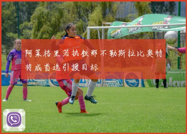 阿莱格里若执教那不勒斯拉比奥特将成首选引援目标