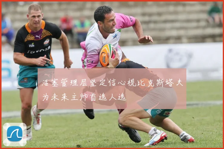 活塞管理层坚定信心视比克斯塔夫为未来主帅首选人选