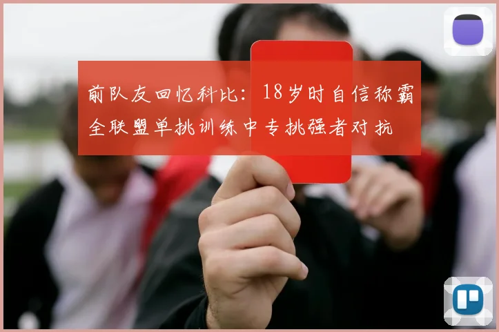 前队友回忆科比：18岁时自信称霸全联盟单挑训练中专挑强者对抗